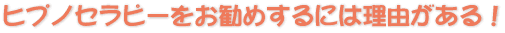 ヒプノセラピー（催眠療法）をお勧めするには理由がある！