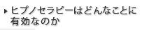 ヒプノセラピーはどんなことに有効なのか