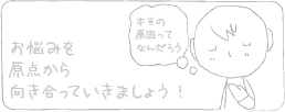 お悩みを原点から向き合っていきましょう！